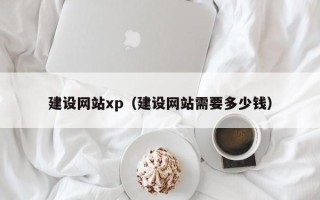 乐平建设网站xp（建设网站需要多少钱）
