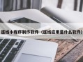 乐平连线小程序制作软件（连线应用是什么软件）