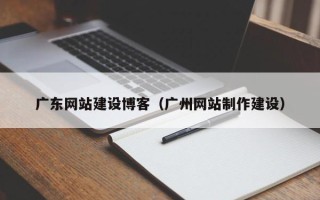 乐平广东网站建设博客（广州网站制作建设）