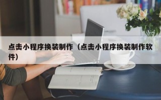 乐平点击小程序换装制作（点击小程序换装制作软件）
