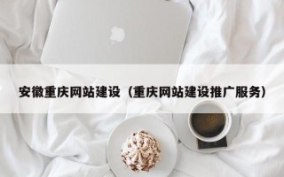 乐平安徽重庆网站建设（重庆网站建设推广服务）