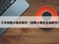 乐平工作招聘小程序制作（招聘小程序在线制作）