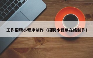 乐平工作招聘小程序制作（招聘小程序在线制作）