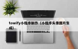 乐平towify小程序制作（小程序头像图片生成）