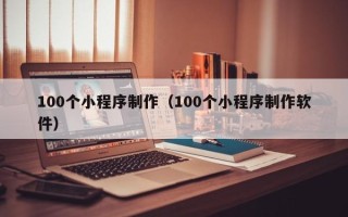 乐平100个小程序制作（100个小程序制作软件）
