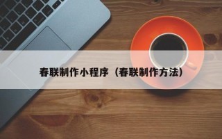 乐平春联制作小程序（春联制作方法）